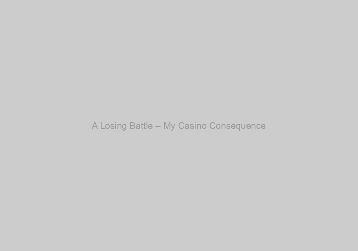 A Losing Battle – My Casino Consequence